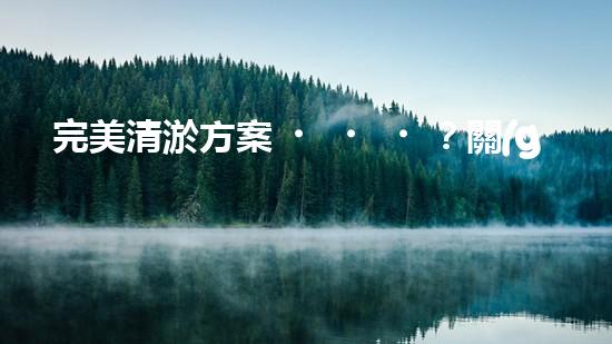 完美清淤方案？關(guān)鍵依據(jù)是啥！